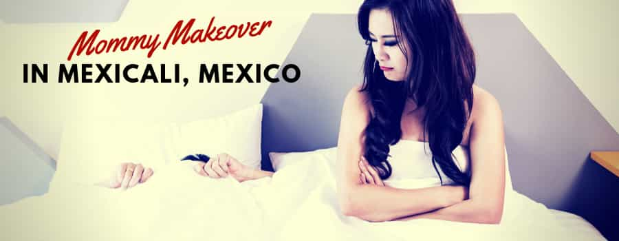 Mommy Makeover Package in Mexicali, Mexico